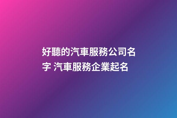 好聽的汽車服務公司名字 汽車服務企業起名